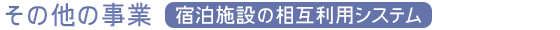 その他の事業『宿泊施設の相互利用システム』