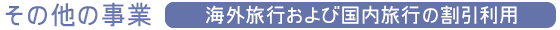 その他の事業『海外旅行及び国内旅行の割引利用』